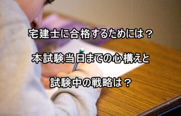 宅建士に合格するためには？本試験当日までの心構えと試験中の戦略は？