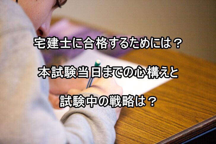 宅建士に合格するためには？本試験当日までの心構えと試験中の戦略は？